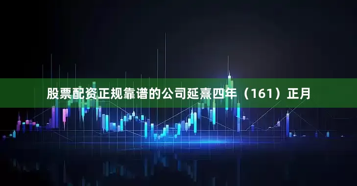 股票配资正规靠谱的公司延熹四年（161）正月
