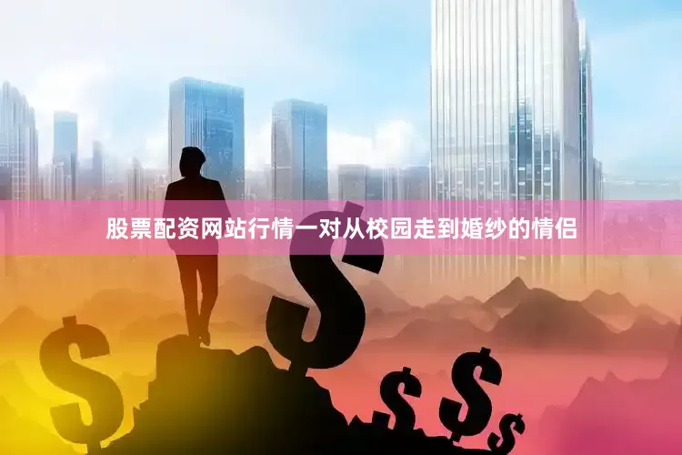 股票配资网站行情一对从校园走到婚纱的情侣