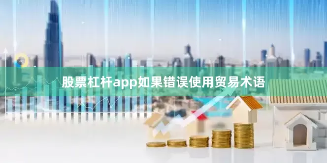 股票杠杆app如果错误使用贸易术语