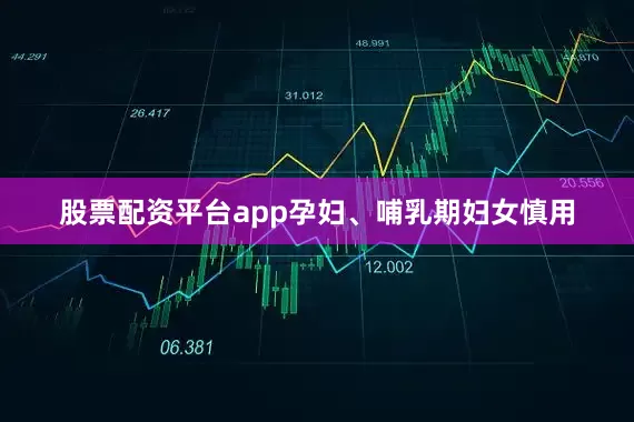 股票配资平台app孕妇、哺乳期妇女慎用