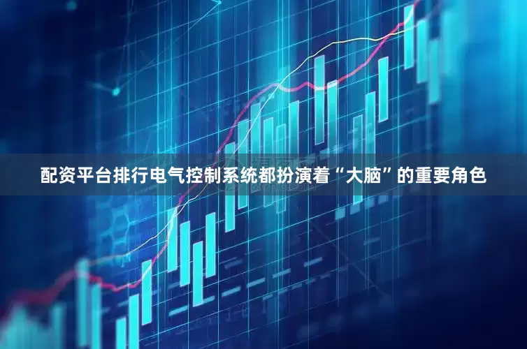 配资平台排行电气控制系统都扮演着“大脑”的重要角色