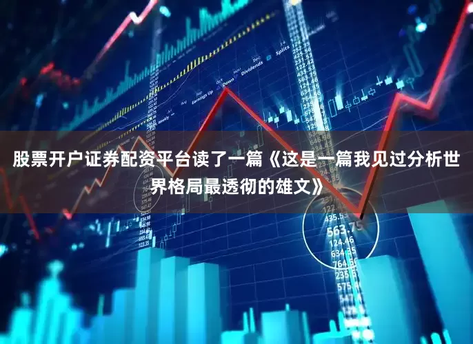 股票开户证券配资平台读了一篇《这是一篇我见过分析世界格局最透彻的雄文》