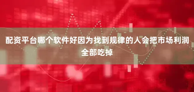 配资平台哪个软件好因为找到规律的人会把市场利润全部吃掉