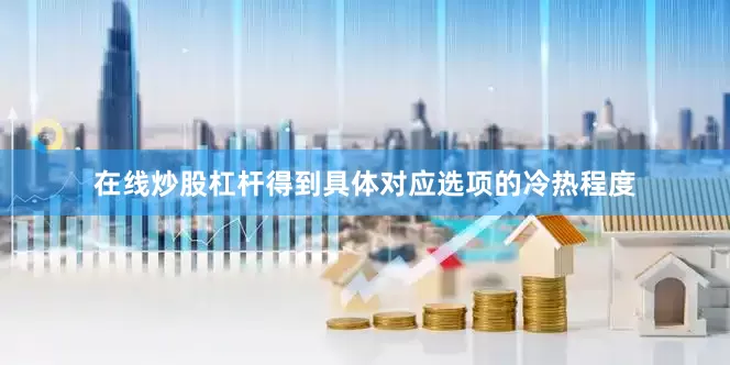 在线炒股杠杆得到具体对应选项的冷热程度
