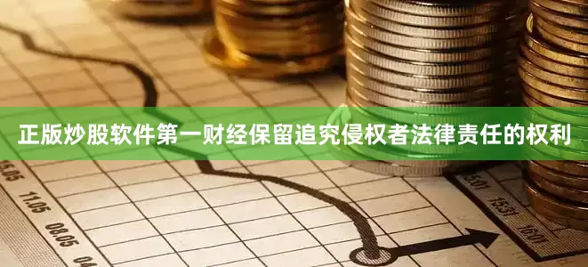 正版炒股软件第一财经保留追究侵权者法律责任的权利