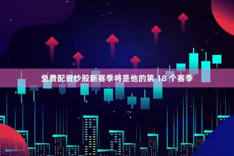 免费配资炒股新赛季将是他的第 18 个赛季
