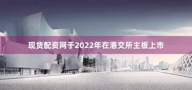 现货配资网于2022年在港交所主板上市