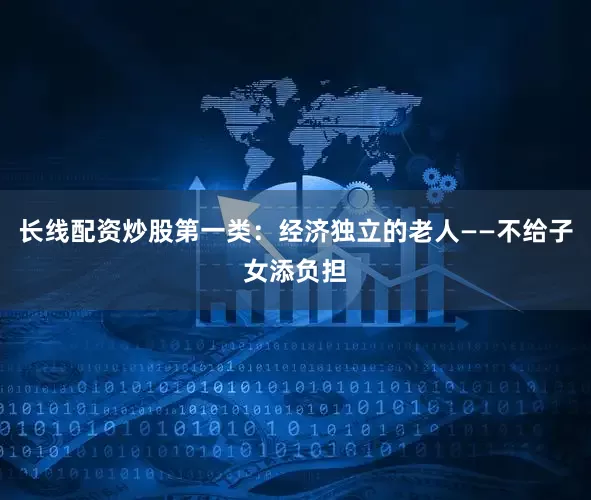 长线配资炒股第一类：经济独立的老人——不给子女添负担